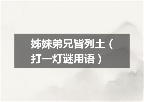 姊妹弟兄皆列土（打一灯谜用语）