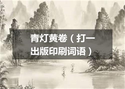 青灯黄卷（打一出版印刷词语）