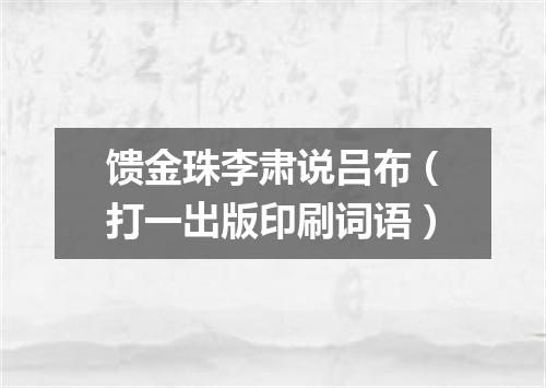 馈金珠李肃说吕布（打一出版印刷词语）