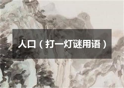 人口（打一灯谜用语）