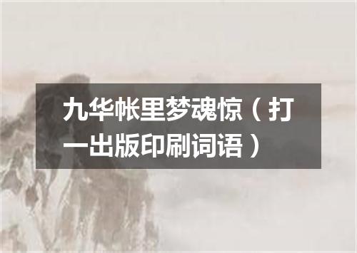 九华帐里梦魂惊（打一出版印刷词语）