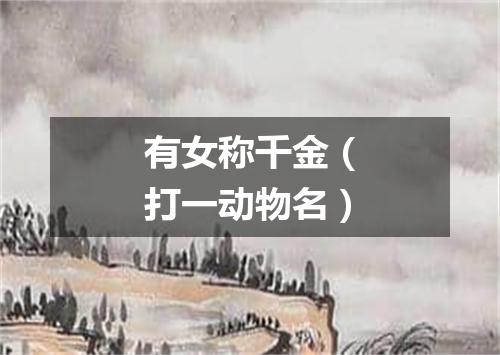 有女称千金（打一动物名）