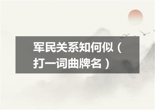 军民关系知何似（打一词曲牌名）