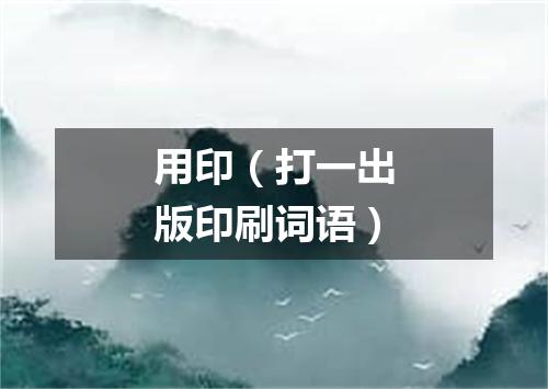 用印（打一出版印刷词语）