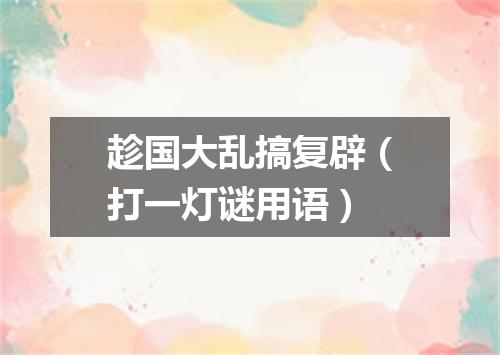 趁国大乱搞复辟（打一灯谜用语）