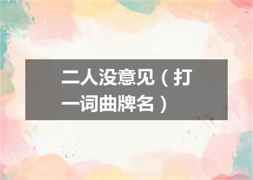 二人没意见（打一词曲牌名）