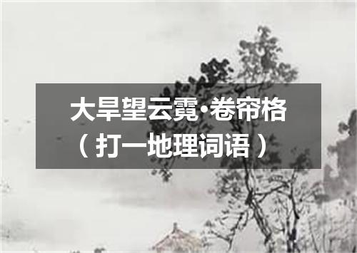 大旱望云霓·卷帘格（打一地理词语）