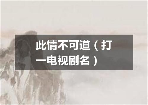 此情不可道（打一电视剧名）