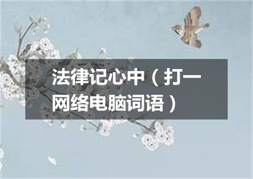 法律记心中（打一网络电脑词语）