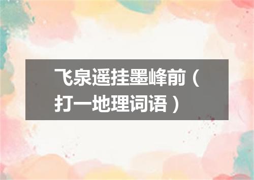 飞泉遥挂墨峰前（打一地理词语）