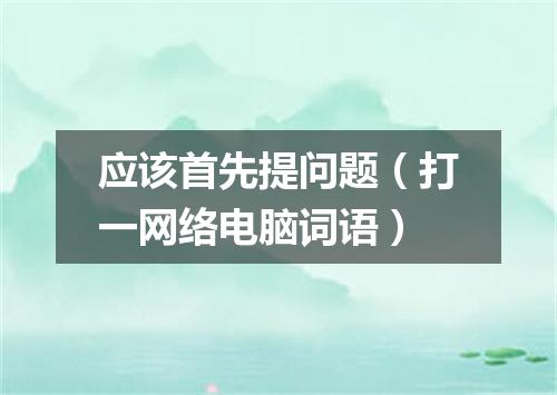 应该首先提问题（打一网络电脑词语）