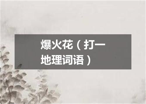 爆火花（打一地理词语）