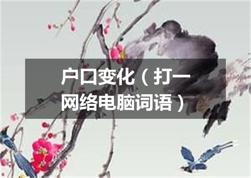 户口变化（打一网络电脑词语）