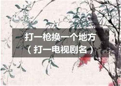 打一枪换一个地方（打一电视剧名）