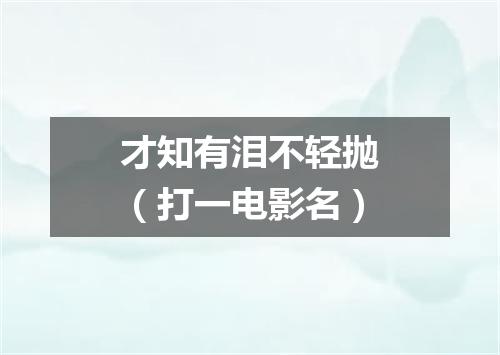 才知有泪不轻抛（打一电影名）
