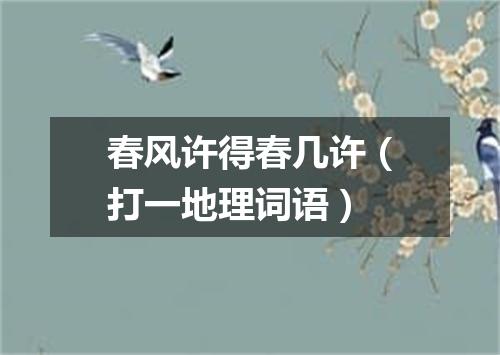 春风许得春几许（打一地理词语）