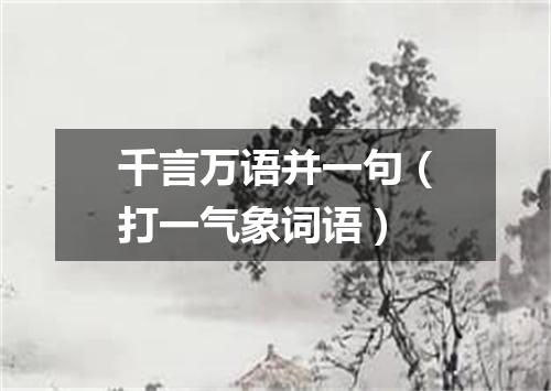 千言万语并一句（打一气象词语）