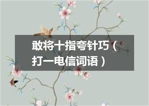 敢将十指夸针巧（打一电信词语）