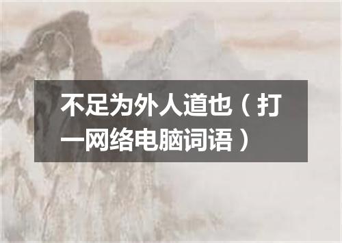 不足为外人道也（打一网络电脑词语）