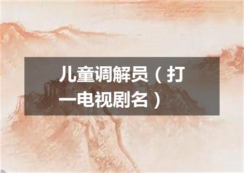 儿童调解员（打一电视剧名）