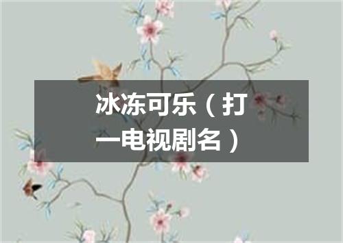 冰冻可乐（打一电视剧名）
