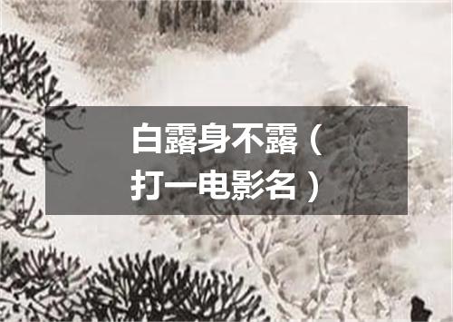 白露身不露（打一电影名）