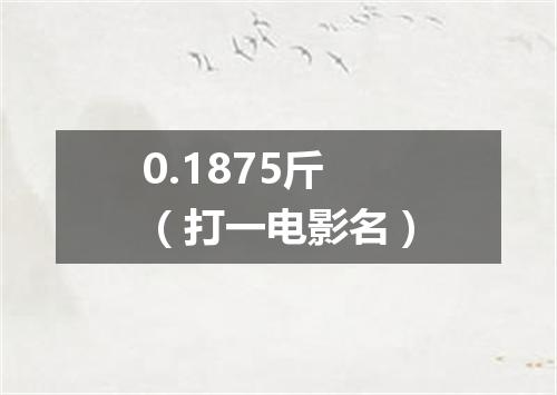 0.1875斤（打一电影名）