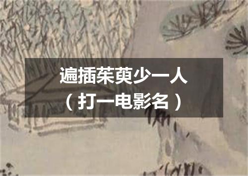 遍插茱萸少一人（打一电影名）