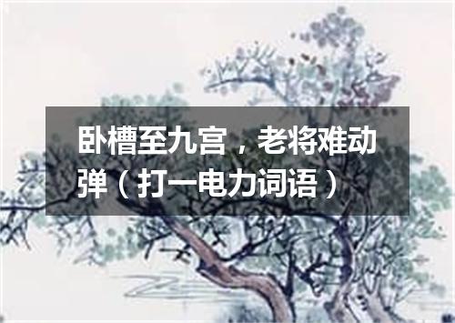 卧槽至九宫，老将难动弹（打一电力词语）