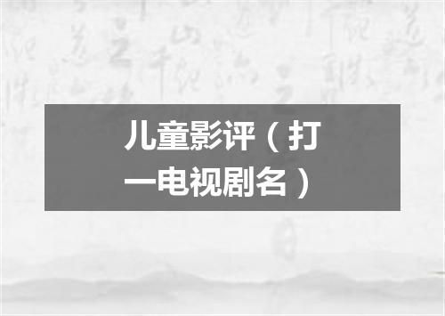 儿童影评（打一电视剧名）
