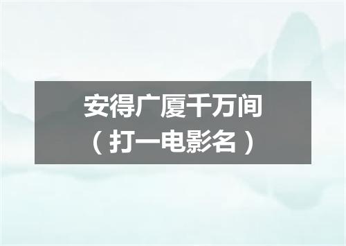 安得广厦千万间（打一电影名）
