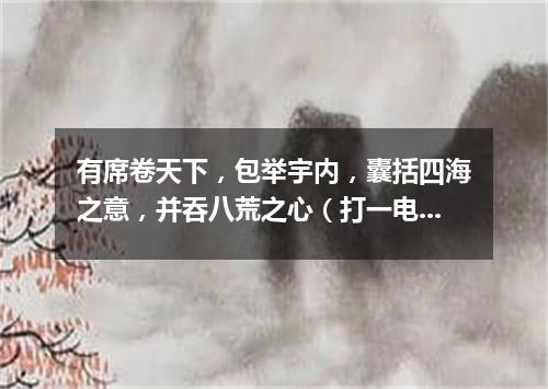 有席卷天下，包举宇内，囊括四海之意，并吞八荒之心（打一电视剧名）