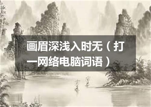 画眉深浅入时无（打一网络电脑词语）
