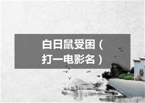 白日鼠受困（打一电影名）