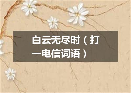 白云无尽时（打一电信词语）