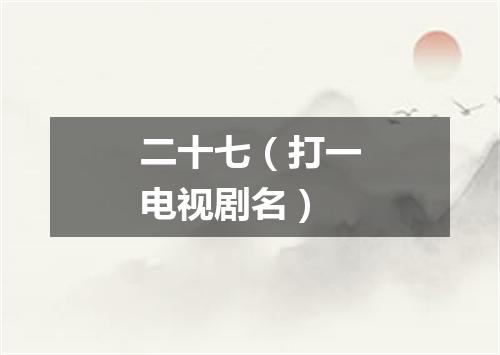 二十七（打一电视剧名）