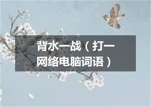 背水一战（打一网络电脑词语）