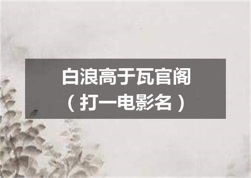 白浪高于瓦官阁（打一电影名）
