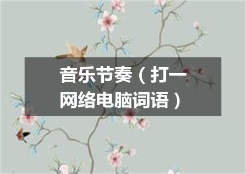 音乐节奏（打一网络电脑词语）