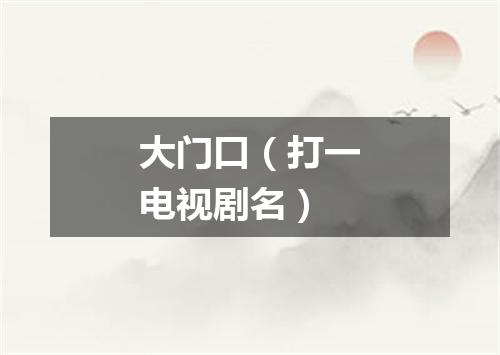 大门口（打一电视剧名）