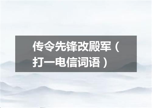传令先锋改殿军（打一电信词语）
