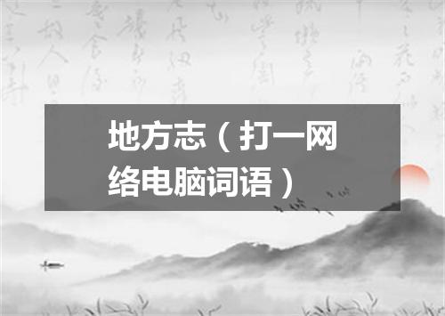 地方志（打一网络电脑词语）