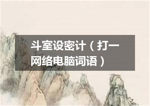 斗室设密计（打一网络电脑词语）