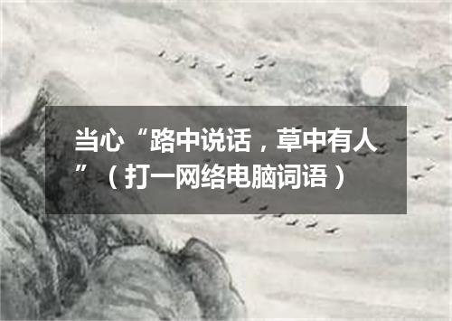 当心“路中说话，草中有人”（打一网络电脑词语）