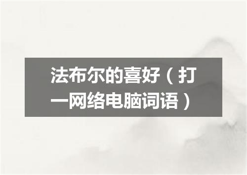 法布尔的喜好（打一网络电脑词语）