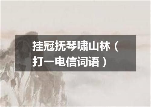 挂冠抚琴啸山林（打一电信词语）