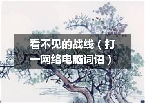 看不见的战线（打一网络电脑词语）
