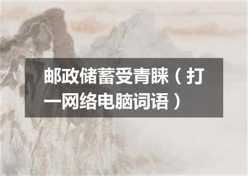 邮政储蓄受青睐（打一网络电脑词语）