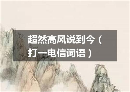 超然高风说到今（打一电信词语）