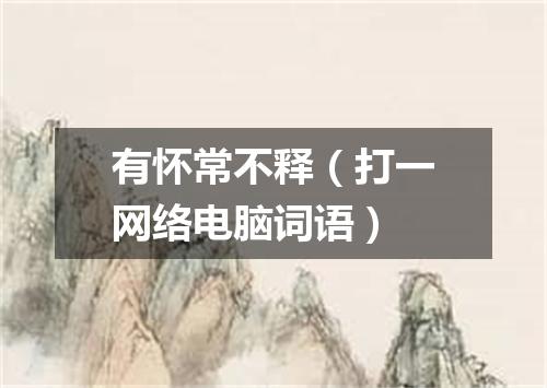 有怀常不释（打一网络电脑词语）